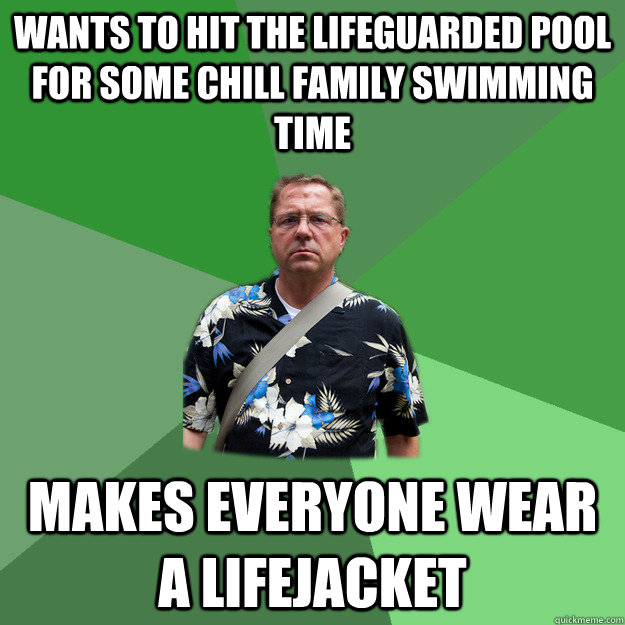Wants to hit the lifeguarded pool for some chill family swimming time makes everyone wear a lifejacket  Nervous Vacation Dad