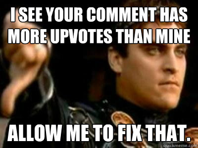 I see your comment has more upvotes than mine Allow me to fix that.  Downvoting Roman