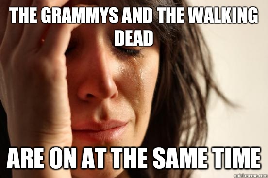 The grammys and the walking dead are on at the same time  First World Problems