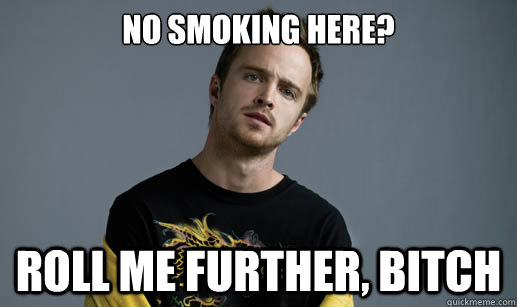 no smoking here? Roll me further, bitch  Jesse Pinkman Loves the word Bitch