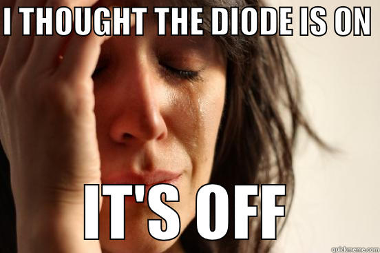 I THOUGHT THE DIODE IS ON  IT'S OFF First World Problems