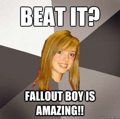 Beat It?
 fallout boy is amazing!!  Musically Oblivious 8th Grader