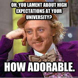 Oh, You lament about high expectations at your university? How adorable.  Creepy Wonka