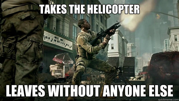 Takes the helicopter Leaves without anyone else - Takes the helicopter Leaves without anyone else  Bad Teammate Brad