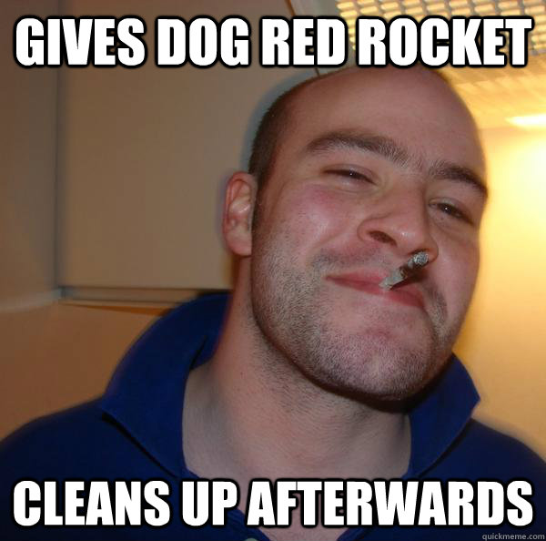 Gives dog red rocket cleans up afterwards Misc quickmeme