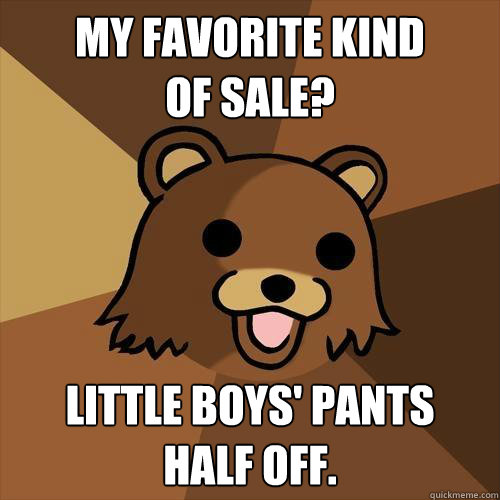 My favorite kind
of sale? Little boys' pants
half off.  Pedobear