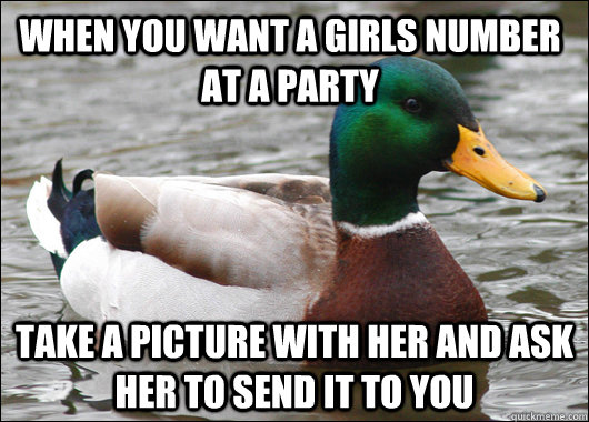 When you want a girls number at a party Take a picture with her and ask her to send it to you  - When you want a girls number at a party Take a picture with her and ask her to send it to you   Actual Advice Mallard