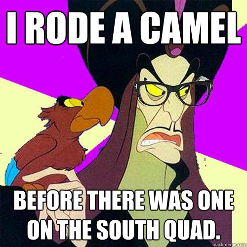 i RODE A CAMEL BEFORE THERE WAS ONE ON THE SOUTH QUAD.  - i RODE A CAMEL BEFORE THERE WAS ONE ON THE SOUTH QUAD.   Hipster Jafar