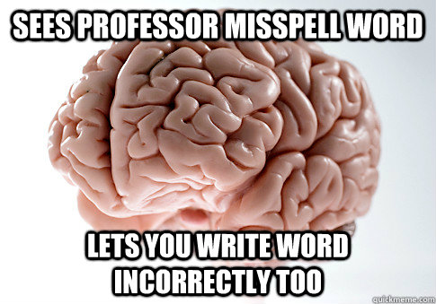 Sees professor misspell word lets you write word incorrectly too  Scumbag Brain