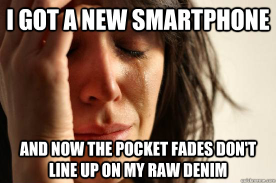 I got a new smartphone and now the pocket fades don't line up on my raw denim  First World Problems