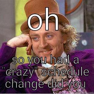 schedule change - OH SO YOU HAD A 