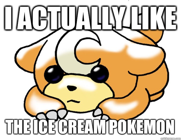 I actually like The ice cream pokemon  Confession Teddiursa