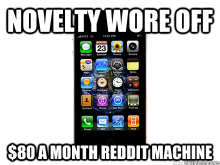 Novelty wore off $80 a month reddit machine  Scumbag iPhone