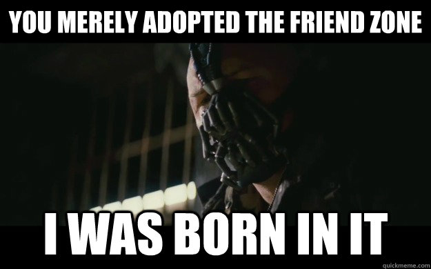 You merely adopted the friend zone I was born in it  Badass Bane