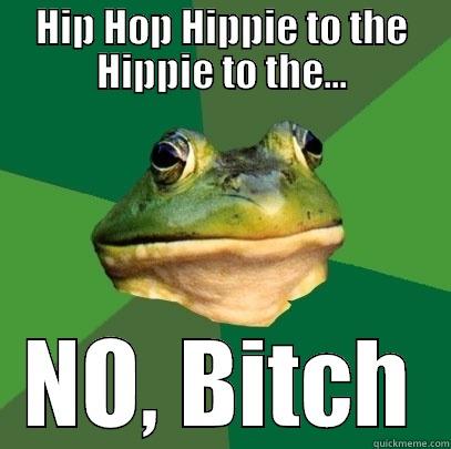 HIP HOP HIPPIE TO THE HIPPIE TO THE... NO, BITCH Foul Bachelor Frog