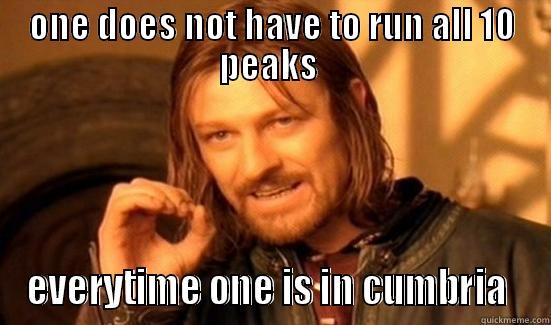 ONE DOES NOT HAVE TO RUN ALL 10 PEAKS  EVERYTIME ONE IS IN CUMBRIA  Boromir