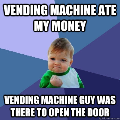 Vending Machine ate my money Vending machine guy was there to open the door  Success Kid