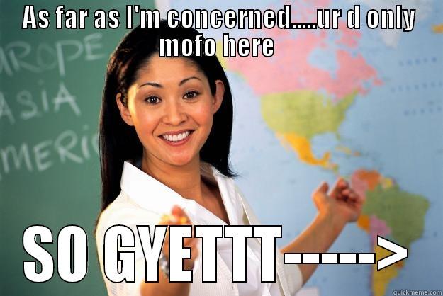 so gyettt - AS FAR AS I'M CONCERNED.....UR D ONLY MOFO HERE  SO GYETTT-----> Unhelpful High School Teacher