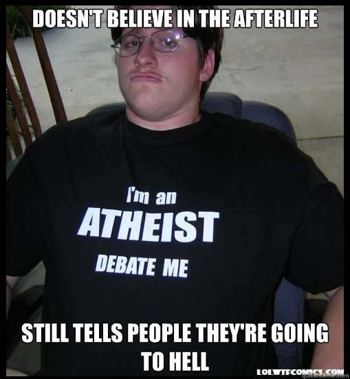 Doesn't believe in the afterlife still tells people they're going to hell - Doesn't believe in the afterlife still tells people they're going to hell  Scumbag Atheist