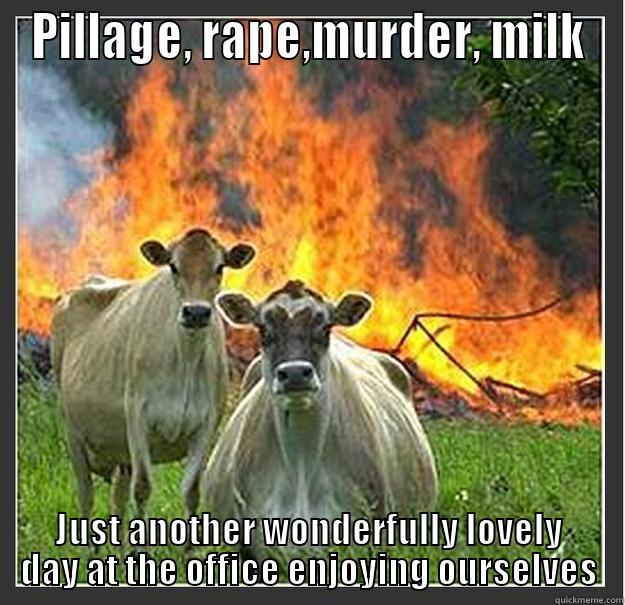PILLAGE, RAPE,MURDER, MILK JUST ANOTHER WONDERFULLY LOVELY DAY AT THE OFFICE ENJOYING OURSELVES Evil cows