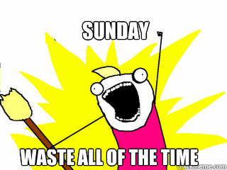 Sunday waste all of the time  All The Things