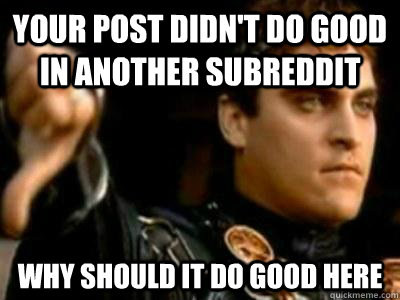 Your post didn't do good in another subreddit why should it do good here  Downvoting Roman