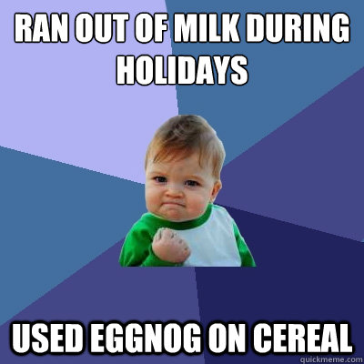 ran out of milk during holidays used Eggnog on cereal - ran out of milk during holidays used Eggnog on cereal  Success Kid