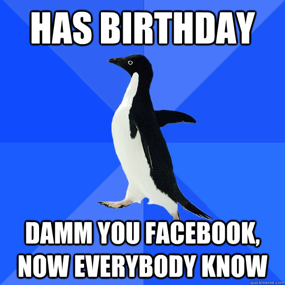 has birthday damm you facebook, now everybody know  Socially Awkward Penguin