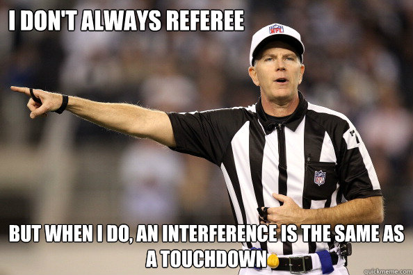 I don't always referee but when i do, an interference is the same as a touchdown  