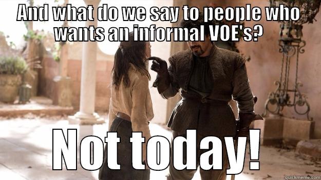 AND WHAT DO WE SAY TO PEOPLE WHO WANTS AN INFORMAL VOE'S? NOT TODAY! Arya not today