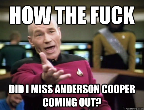 how the fuck did I miss Anderson Cooper coming out?  Annoyed Picard HD
