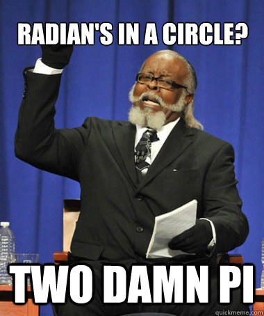 RADIAN'S IN A CIRCLE? TWO DAMN PI  The Rent Is Too Damn High
