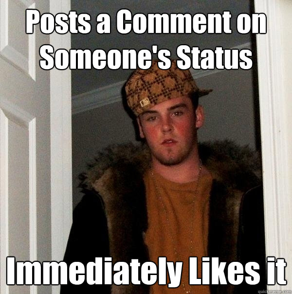 Posts a Comment on Someone's Status Immediately Likes it  Scumbag Steve