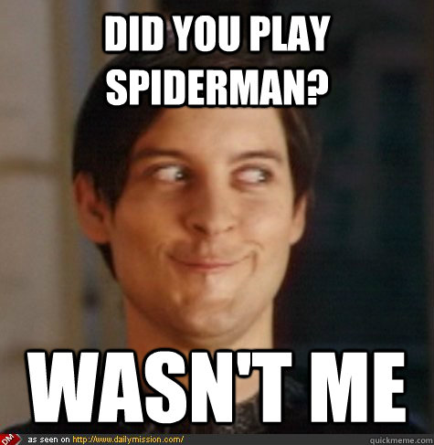 Did you play spiderman? Wasn't me  Tobey Maguire Wasnt Me