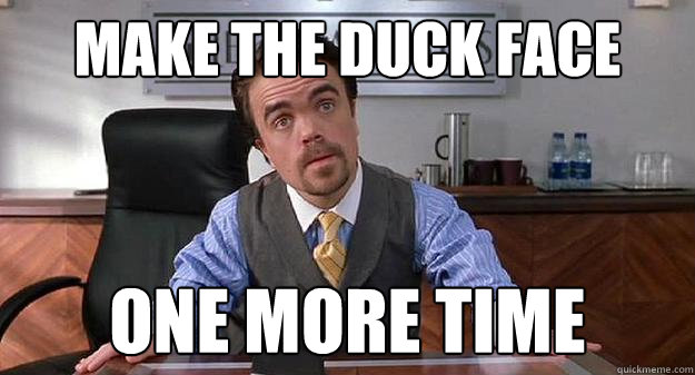 make the duck face one more time  Angry Elf