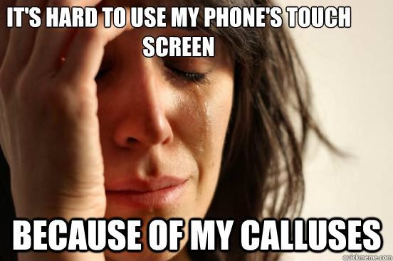 It's hard to use my phone's touch screen because of my calluses - It's hard to use my phone's touch screen because of my calluses  First World Problems