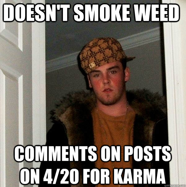 Doesn't smoke weed Comments on posts on 4/20 for Karma  Scumbag Steve