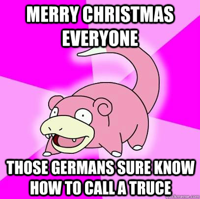 Merry Christmas Everyone Those Germans sure know how to call a truce  Slowpoke