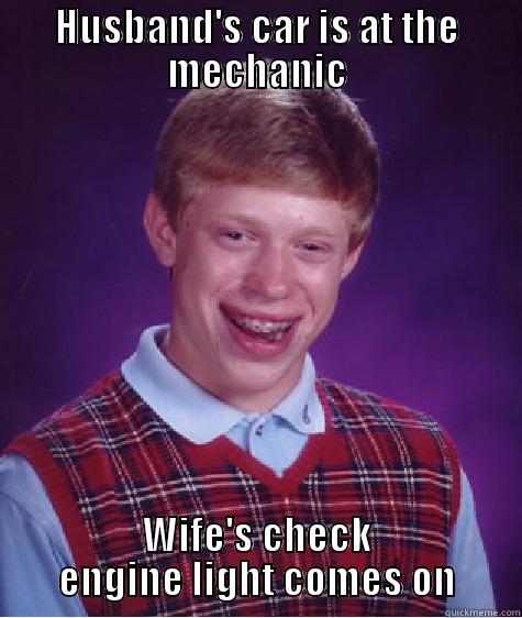 car trouble - HUSBAND'S CAR IS AT THE MECHANIC WIFE'S CHECK ENGINE LIGHT COMES ON Bad Luck Brian