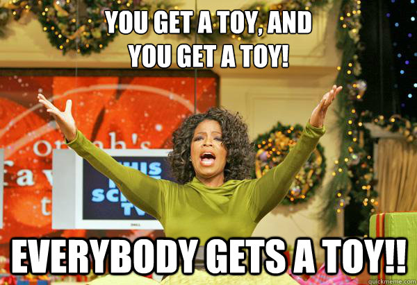 You get a toy, and
you get a toy! Everybody gets a toy!! - You get a toy, and
you get a toy! Everybody gets a toy!!  optimist oprah