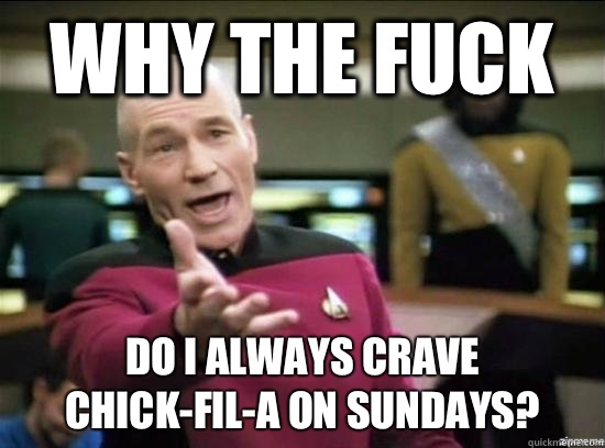 Why the fuck Do I always crave chick-fil-a on Sundays?  Annoyed Picard HD