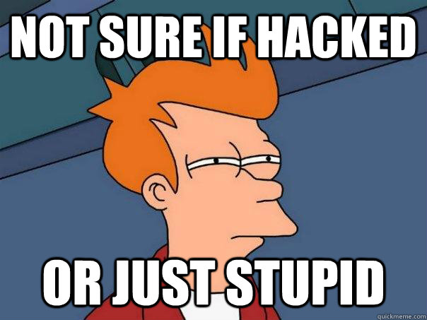 Not sure if hacked or just stupid  Futurama Fry