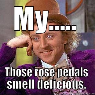 MY..... THOSE ROSE PEDALS SMELL DELICIOUS. Condescending Wonka