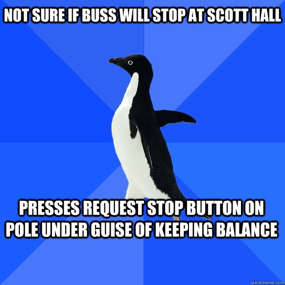 not sure if buss will stop at scott hall presses request stop button on pole under guise of keeping balance  Socially Awkward Penguin
