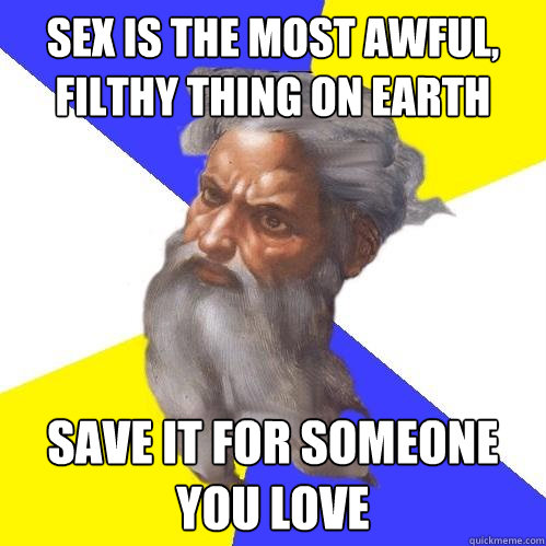 Sex is the most awful, filthy thing on earth save it for someone you love  Advice God