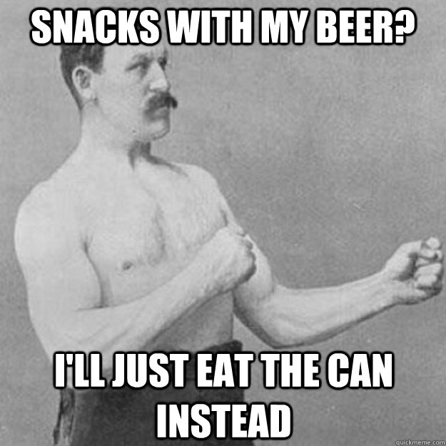 Snacks with my beer? I'll just eat the can instead  overly manly man