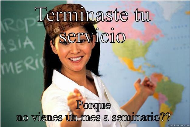TERMINASTE TU SERVICIO PORQUE NO VIENES UN MES A SEMINARIO?? Scumbag Teacher