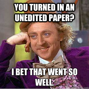 You turned in an unedited paper? I bet that went so well.  Condescending Wonka