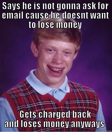 SAYS HE IS NOT GONNA ASK FOR EMAIL CAUSE HE DOESNT WANT TO LOSE MONEY GETS CHARGED BACK AND LOSES MONEY ANYWAYS  Bad Luck Brian