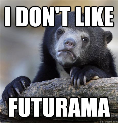 i don't like  Futurama - i don't like  Futurama  Confession Bear